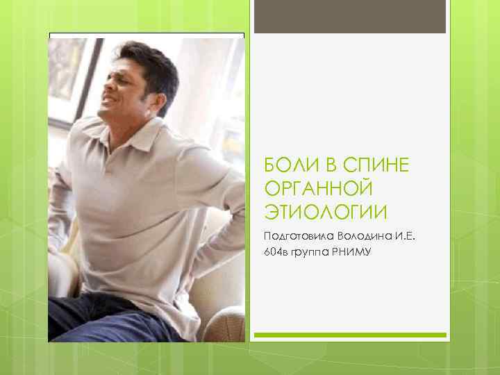 БОЛИ В СПИНЕ ОРГАННОЙ ЭТИОЛОГИИ Подготовила Володина И. Е. 604 в группа РНИМУ 