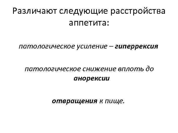 Различают следующие расстройства аппетита: патологическое усиление – гиперрексия патологическое снижение вплоть до анорексии отвращения