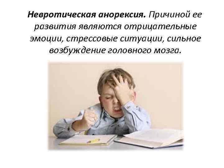 Невротическая анорексия. Причиной ее развития являются отрицательные эмоции, стрессовые ситуации, сильное возбуждение головного мозга.