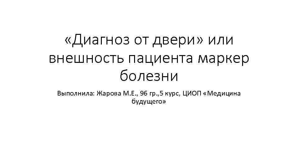  «Диагноз от двери» или внешность пациента маркер болезни Выполнила: Жарова М. Е. ,