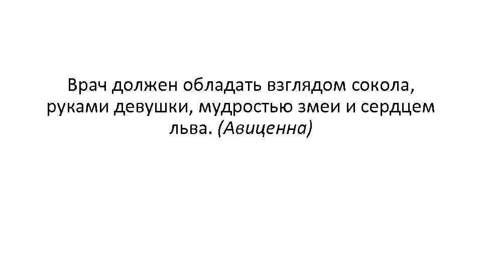 Врач должен обладать взглядом сокола, руками девушки, мудростью змеи и сердцем льва. (Авиценна) 
