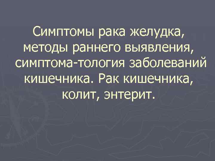 Симптомы рака желудка, методы раннего выявления, симптома тология заболеваний кишечника. Рак кишечника, колит, энтерит.