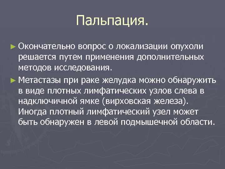 Пальпация. ► Окончательно вопрос о локализации опухоли решается путем применения дополнительных методов исследования. ►