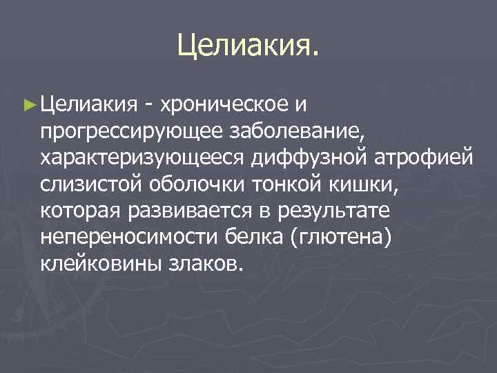 Целиакия. ► Целиакия хроническое и прогрессирующее заболевание, характеризующееся диффузной атрофией слизистой оболочки тонкой кишки,