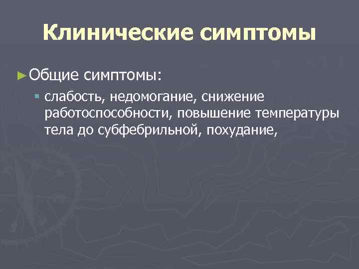 Клинические симптомы ► Общие симптомы: § слабость, недомогание, снижение работоспособности, повышение температуры тела до