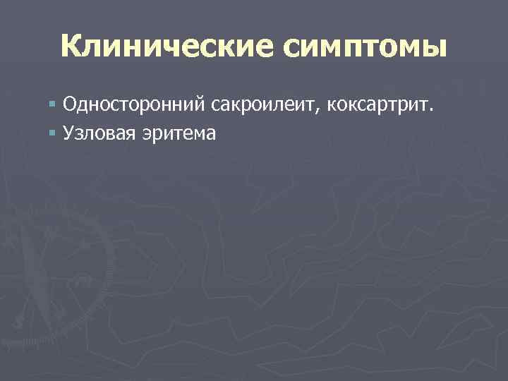 Клинические симптомы § Односторонний сакроилеит, коксартрит. § Узловая эритема 