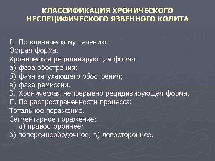 КЛАССИФИКАЦИЯ ХРОНИЧЕСКОГО НЕСПЕЦИФИЧЕСКОГО ЯЗВЕННОГО КОЛИТА I. По клиническому течению: Острая форма. Хроническая рецидивирующая форма: