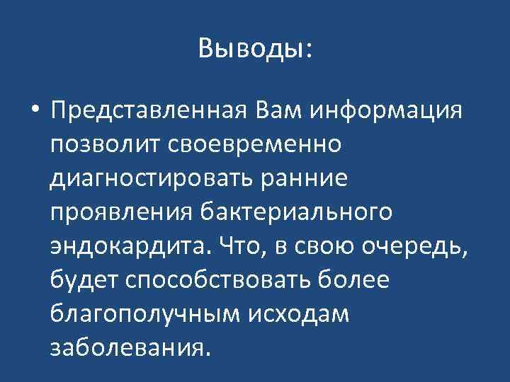 Выводы: • Представленная Вам информация позволит своевременно диагностировать ранние проявления бактериального эндокардита. Что, в