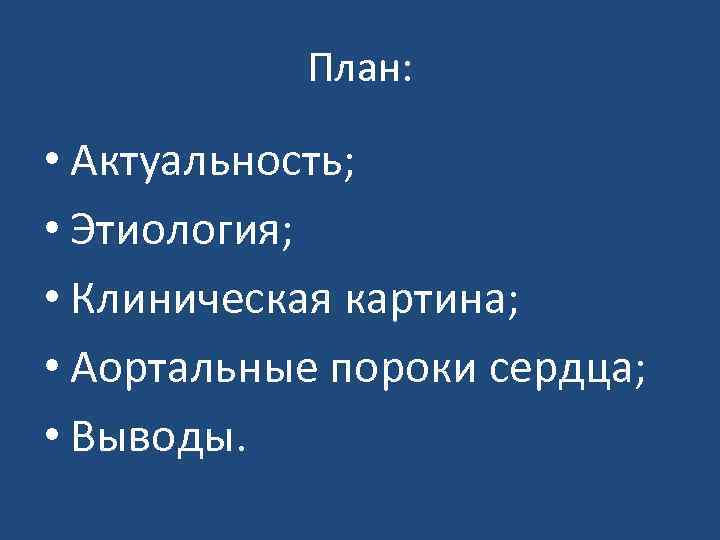 План: • Актуальность; • Этиология; • Клиническая картина; • Аортальные пороки сердца; • Выводы.