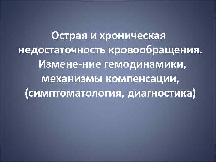 Острая и хроническая недостаточность кровообращения. Измене ние гемодинамики, механизмы компенсации, (симптоматология, диагностика) 