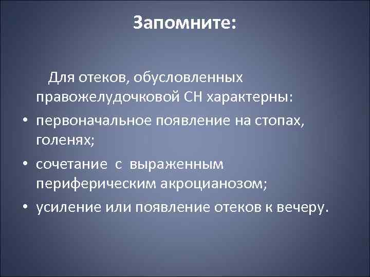 Запомните: Для отеков, обусловленных правожелудочковой СН характерны: • первоначальное появление на стопах, голенях; •