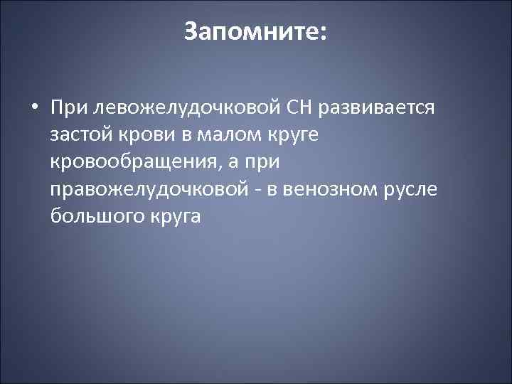 Запомните: • При левожелудочковой СН развивается застой крови в малом круге кровообращения, а при