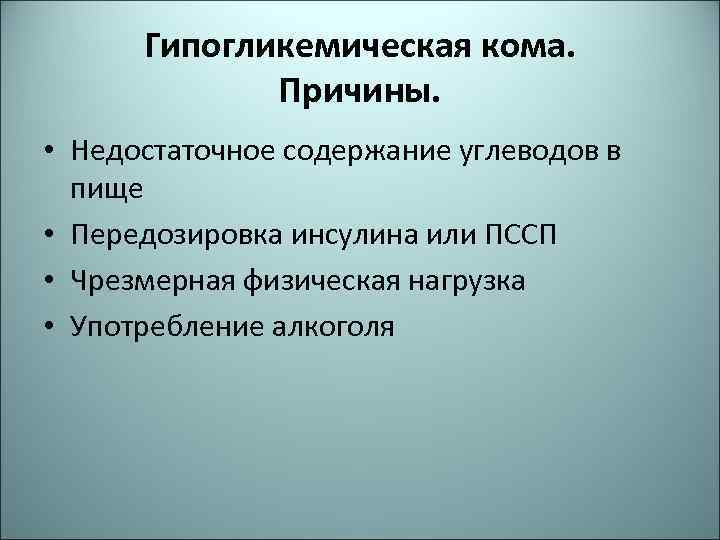 Гипогликемическая кома. Причины. • Недостаточное содержание углеводов в пище • Передозировка инсулина или ПССП