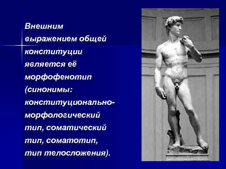 Внешним выражением общей конституции является её морфофенотип (синонимы: конституциональноморфологический тип, соматотип, тип телосложения). 