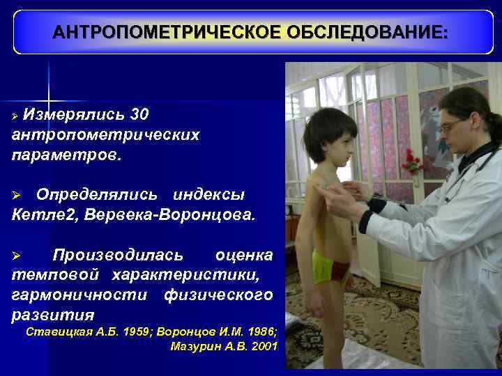 АНТРОПОМЕТРИЧЕСКОЕ ОБСЛЕДОВАНИЕ: Измерялись 30 антропометрических параметров. Ø Определялись индексы Кетле 2, Вервека-Воронцова. Ø Производилась