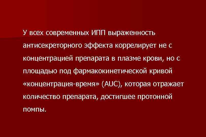 У всех современных ИПП выраженность антисекреторного эффекта коррелирует не с концентрацией препарата в плазме