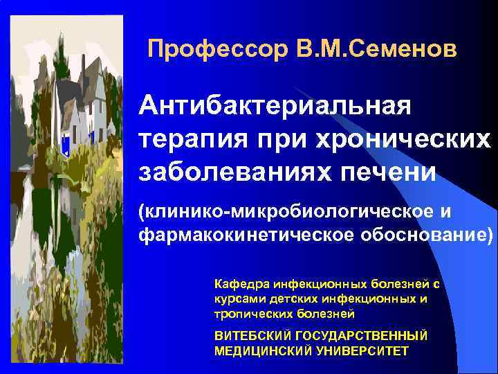 Профессор В. М. Семенов Антибактериальная терапия при хронических заболеваниях печени (клинико-микробиологическое и фармакокинетическое обоснование)