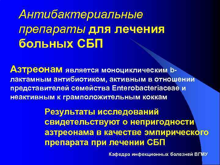 Антибактериальные препараты для лечения больных СБП Азтреонам является моноциклическим bлактамным антибиотиком, активным в отношении