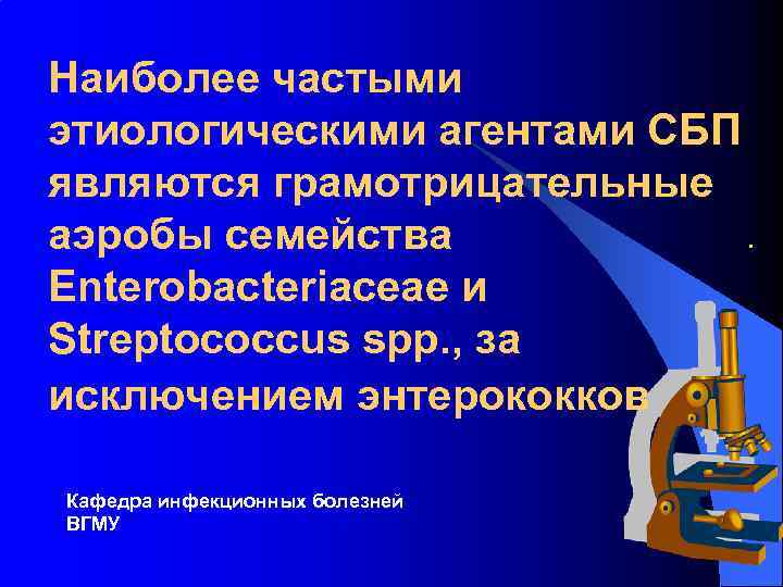 Наиболее частыми этиологическими агентами СБП являются грамотрицательные. аэробы семейства Еntеrobacteriaceae и Streptococcus spp. ,