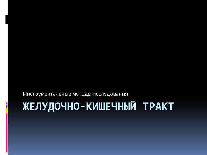 Инструментальные методы исследования ЖЕЛУДОЧНО-КИШЕЧНЫЙ ТРАКТ 