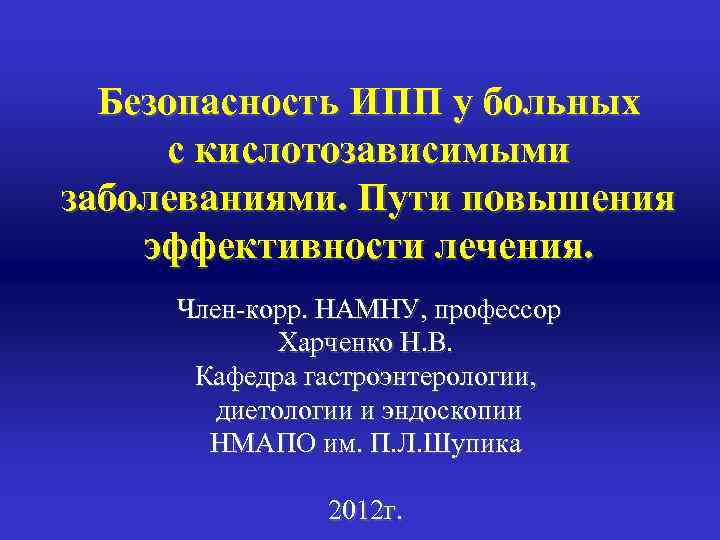 Безопасность ИПП у больных с кислотозависимыми заболеваниями. Пути повышения эффективности лечения. Член-корр. НАМНУ, профессор