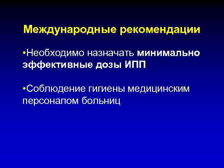 Международные рекомендации • Необходимо назначать минимально эффективные дозы ИПП • Соблюдение гигиены медицинским персоналом
