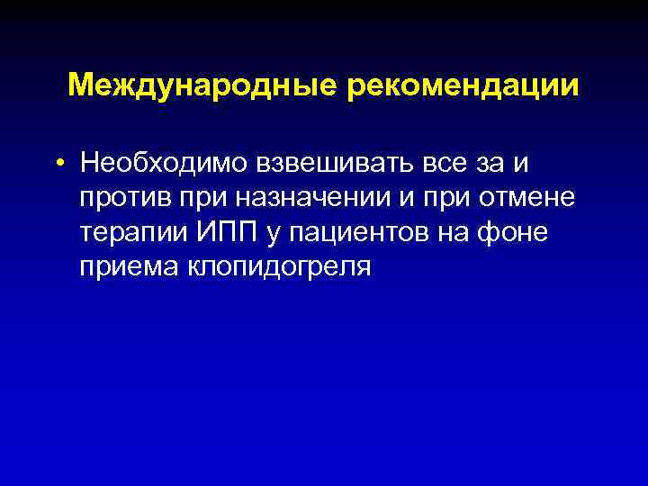 Международные рекомендации • Необходимо взвешивать все за и против при назначении и при отмене