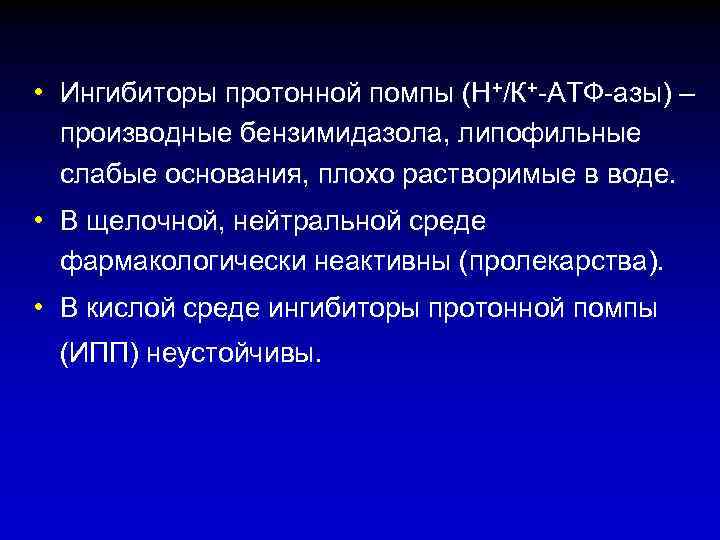  • Ингибиторы протонной помпы (Н+/К+-АТФ-азы) – производные бензимидазола, липофильные слабые основания, плохо растворимые