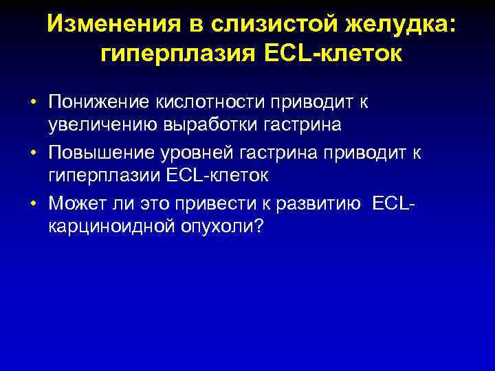 Изменения в слизистой желудка: гиперплазия ECL-клеток • Понижение кислотности приводит к увеличению выработки гастрина