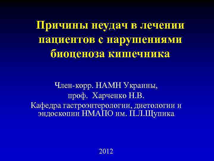 Причины неудач в лечении пациентов с нарушениями биоценоза кишечника Член-корр. НАМН Украины, проф. Харченко