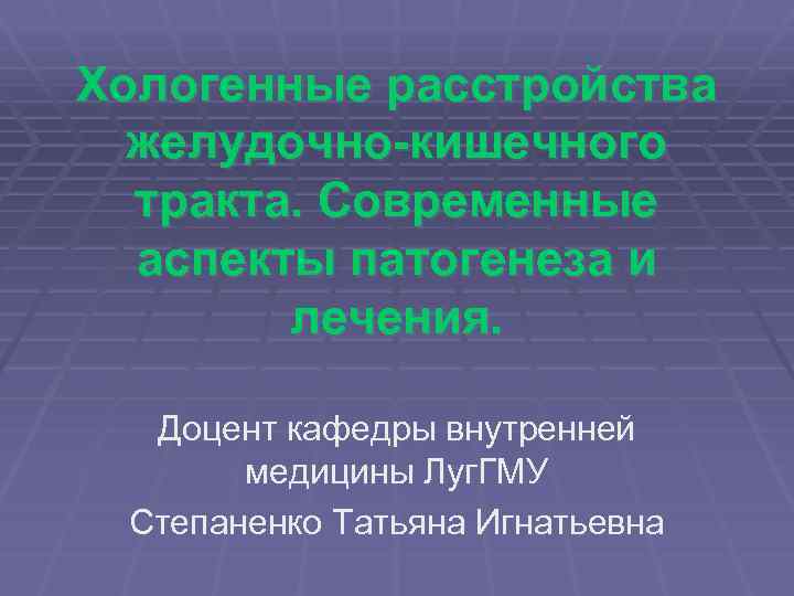 Хологенные расстройства желудочно-кишечного тракта. Современные аспекты патогенеза и лечения. Доцент кафедры внутренней медицины Луг.