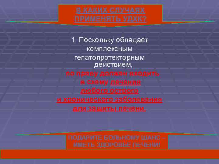 В КАКИХ СЛУЧАЯХ ПРИМЕНЯТЬ УДХК? 1. Поскольку обладает комплексным гепатопротекторным действием, по праву должен
