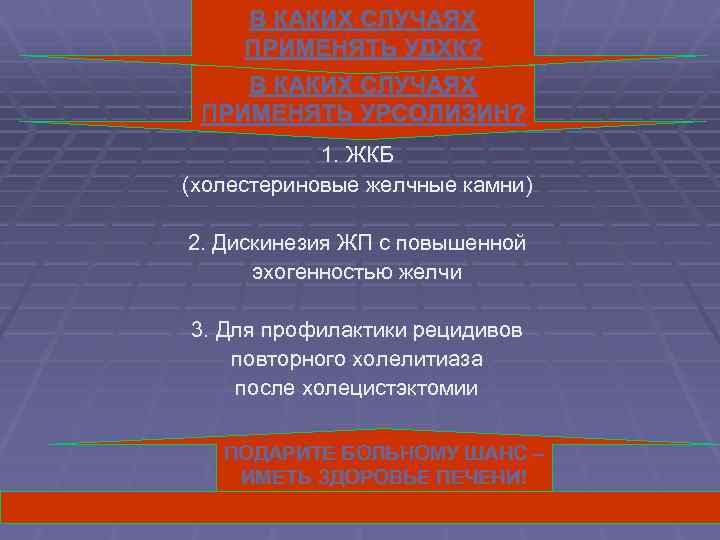 В КАКИХ СЛУЧАЯХ ПРИМЕНЯТЬ УДХК? В КАКИХ СЛУЧАЯХ ПРИМЕНЯТЬ УРСОЛИЗИН? 1. ЖКБ (холестериновые желчные