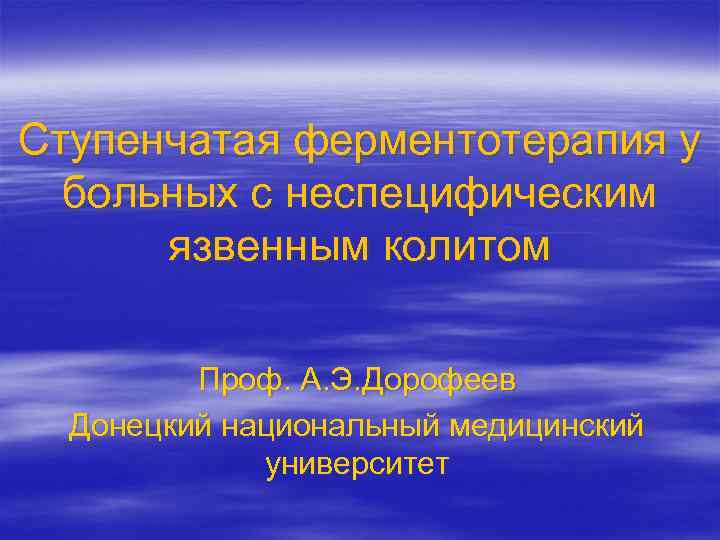 Ступенчатая ферментотерапия у больных с неспецифическим язвенным колитом Проф. А. Э. Дорофеев Донецкий национальный