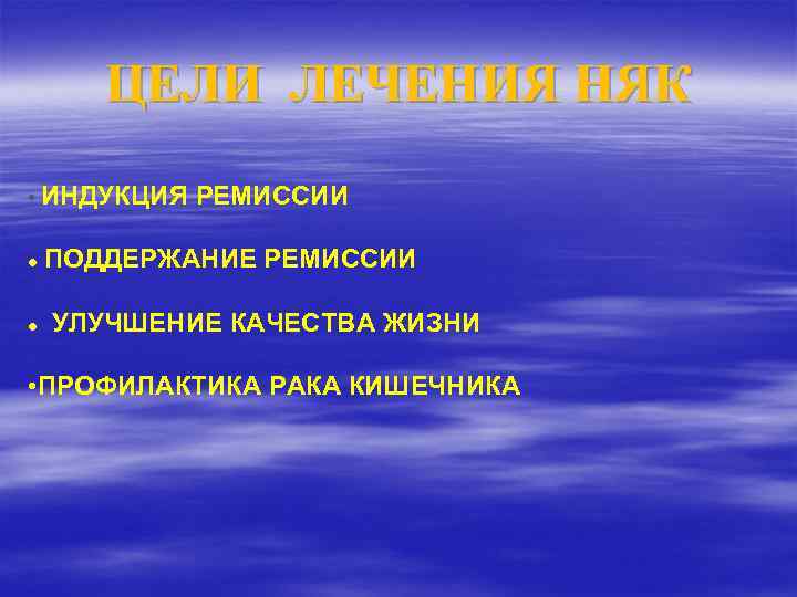 ЦЕЛИ ЛЕЧЕНИЯ НЯК • ИНДУКЦИЯ РЕМИССИИ ПОДДЕРЖАНИЕ РЕМИССИИ УЛУЧШЕНИЕ КАЧЕСТВА ЖИЗНИ • ПРОФИЛАКТИКА РАКА