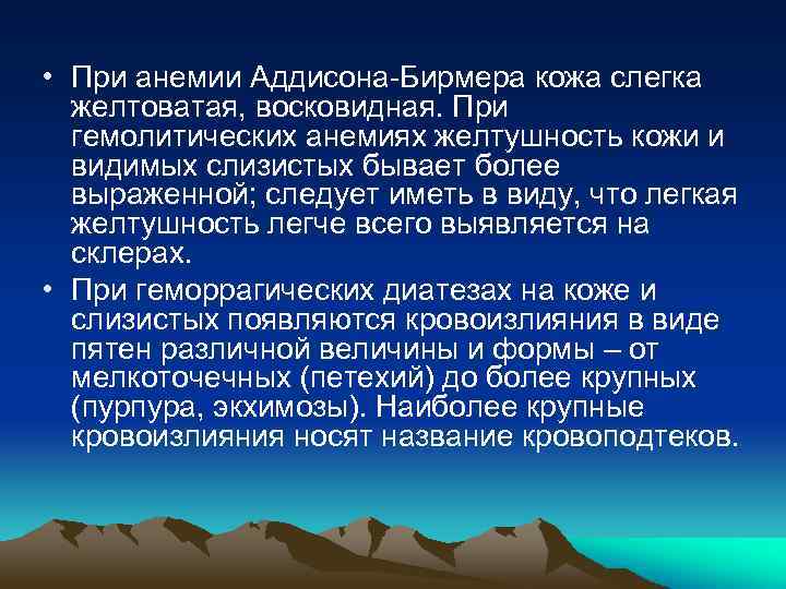  • При анемии Аддисона-Бирмера кожа слегка желтоватая, восковидная. При гемолитических анемиях желтушность кожи