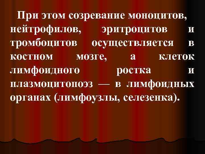 При этом созревание моноцитов, нейтрофилов, эритроцитов и тромбоцитов осуществляется в костном мозге, а клеток