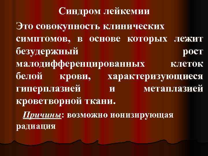 Синдром лейкемии Это совокупность клинических симптомов, в основе которых лежит безудержный рост малодифференцированных клеток