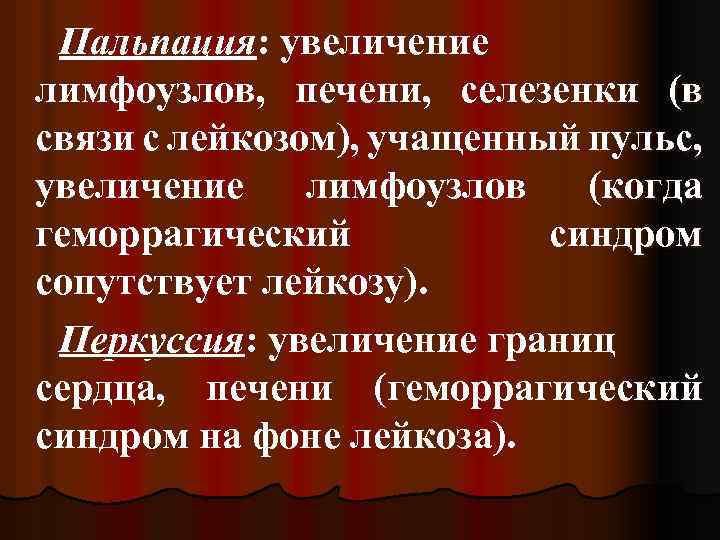 Пальпация: увеличение лимфоузлов, печени, селезенки (в связи с лейкозом), учащенный пульс, увеличение лимфоузлов (когда