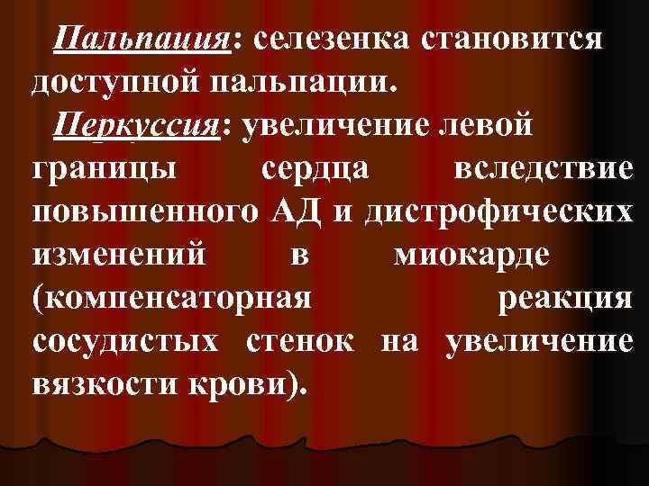 Пальпация: селезенка становится доступной пальпации. Перкуссия: увеличение левой границы сердца вследствие повышенного АД и