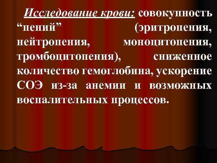 Исследование крови: совокупность “пений” (эритропения, нейтропения, моноцитопения, тромбоцитопения), сниженное количество гемоглобина, ускорение СОЭ из-за