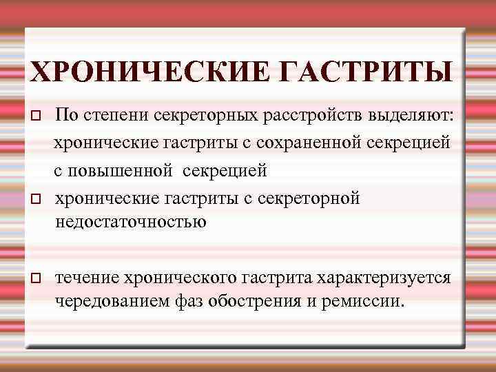 ХРОНИЧЕСКИЕ ГАСТРИТЫ По степени секреторных расстройств выделяют: хронические гастриты с сохраненной секрецией с повышенной