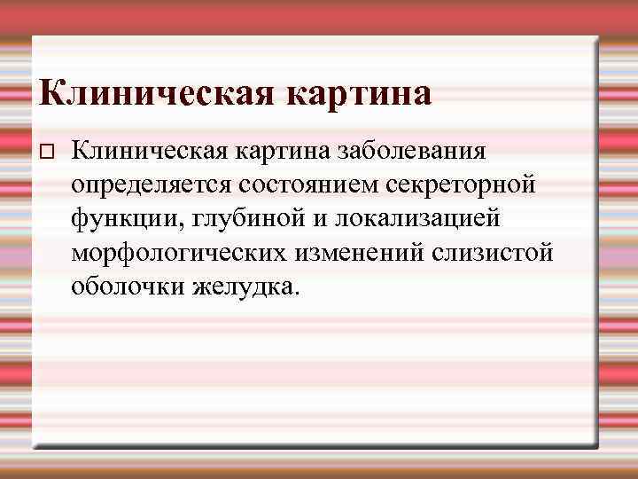 Клиническая картина заболевания определяется состоянием секреторной функции, глубиной и локализацией морфологических изменений слизистой оболочки