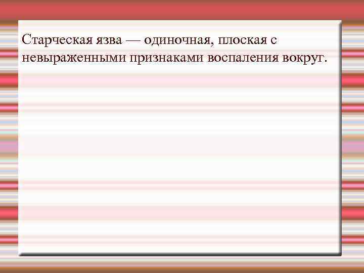 Старческая язва — одиночная, плоская с невыраженными признаками воспаления вокруг. 
