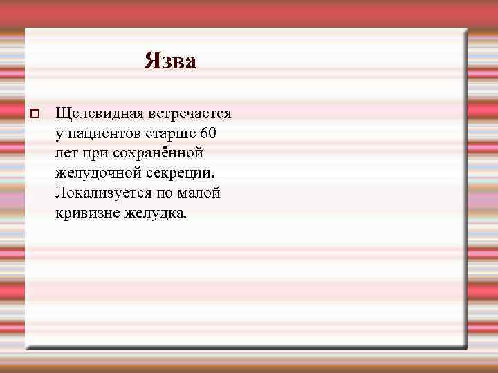 Язва Щелевидная встречается у пациентов старше 60 лет при сохранённой желудочной секреции. Локализуется по
