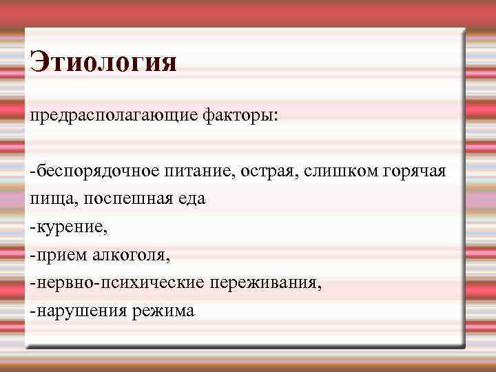 Этиология предрасполагающие факторы: беспорядочное питание, острая, слишком горячая пища, поспешная еда курение, прием алкоголя,