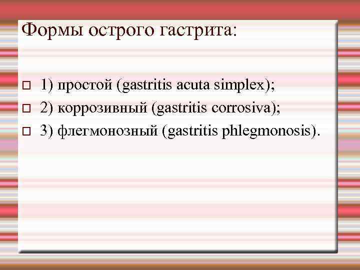 Формы острого гастрита: 1) простой (gastritis acuta simplex); 2) коррозивный (gastritis corrosiva); 3) флегмонозный