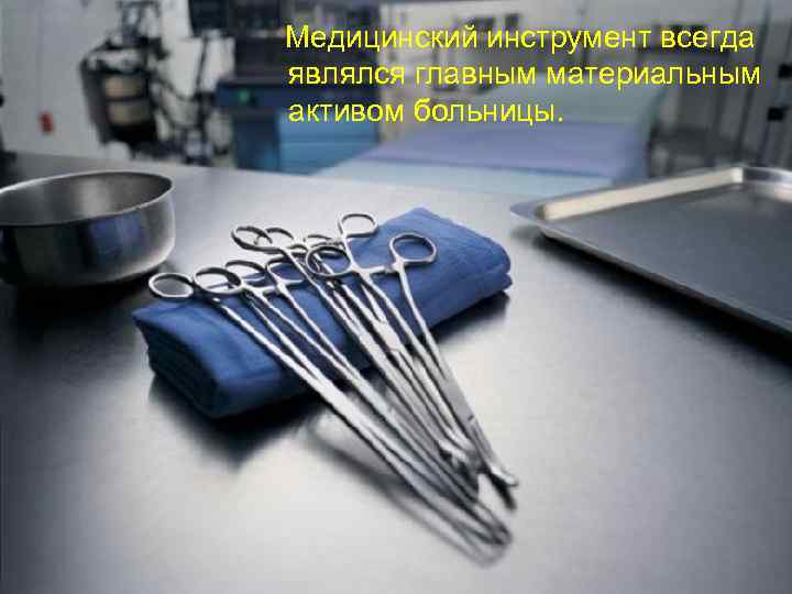 Медицинский инструмент всегда являлся главным материальным активом больницы. 