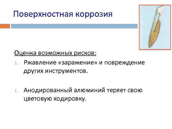 Поверхностная коррозия Оценка возможных рисков: 1. Ржавление «заражение» и повреждение других инструментов. 1. Анодированный