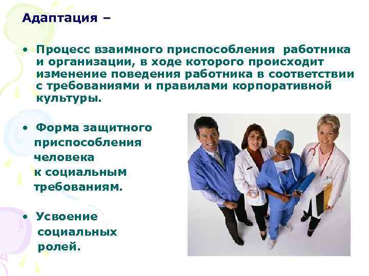 Адаптация – • Процесс взаимного приспособления работника и организации, в ходе которого происходит изменение